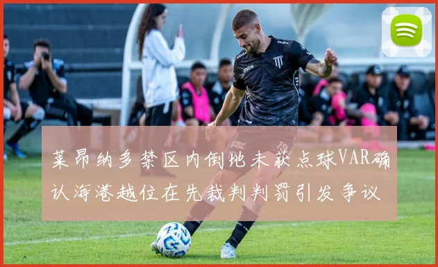 莱昂纳多禁区内倒地未获点球VAR确认海港越位在先裁判判罚引发争议
