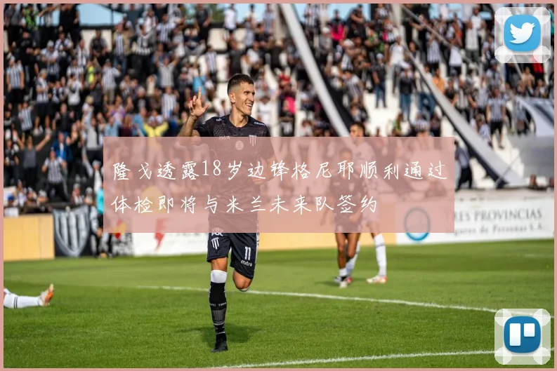 隆戈透露18岁边锋格尼耶顺利通过体检即将与米兰未来队签约