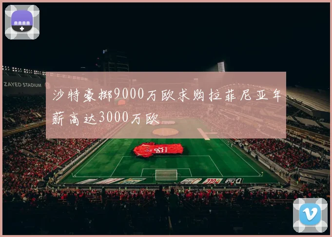 沙特豪掷9000万欧求购拉菲尼亚年薪高达3000万欧