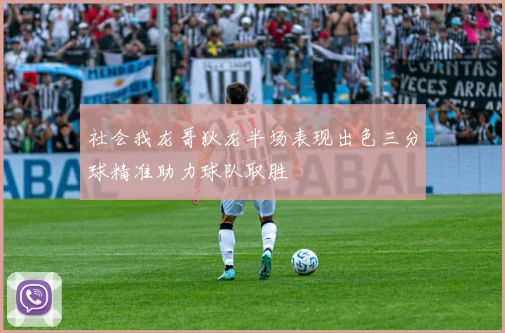 社会我龙哥狄龙半场表现出色三分球精准助力球队取胜