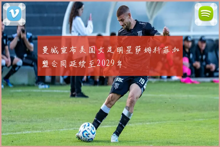 曼城宣布美国女足明星萨姆科菲加盟合同延续至2029年