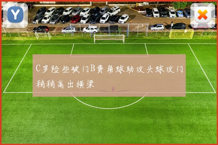 C罗险些破门B费角球助攻头球攻门稍稍高出横梁